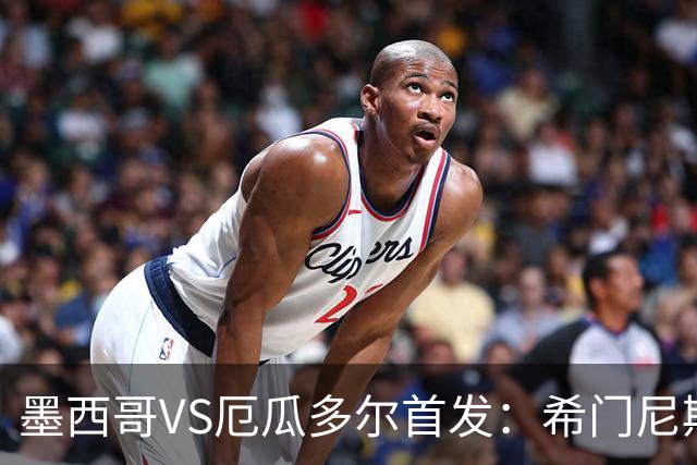 墨西哥VS厄瓜多尔首发：希门尼斯先发 帕乔凯塞多出战