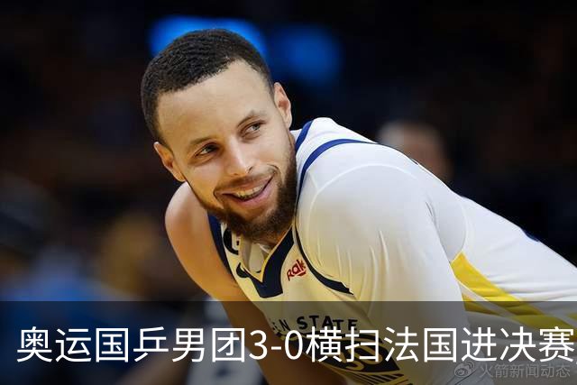 奥运国乒男团3-0横扫法国进决赛 将与瑞典争冠军