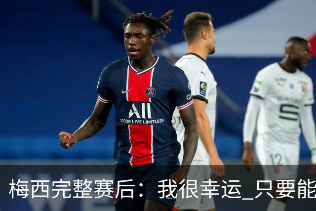 梅西完整赛后：我很幸运 只要能踢我会一直在 最佳射手只是数据