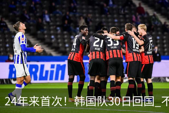24年来首次！韩国队30日回国 不举行官方欢迎仪式