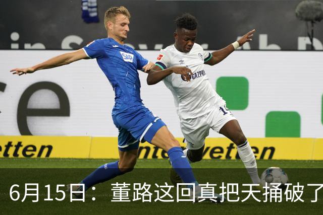 6月15日：董路这回真把天捅破了，西甲球队开出九千欧元签字费求签年轻球员刘凯源